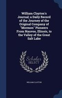 William Clayton's Journal; a Daily Record of the Journey of the Original Company of "Mormon" Pioneers From Nauvoo, Illinois, to th