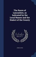 The Races of Lancashire, as Indicated by the Local Names and the Dialect of the County