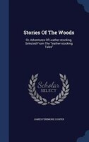 Stories Of The Woods: Or, Adventures Of Leather-stocking, Selected From The leather-stocking Tales