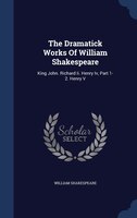 The Dramatick Works Of William Shakespeare: King John. Richard Ii. Henry Iv, Part 1-2. Henry V