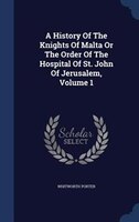A History Of The Knights Of Malta Or The Order Of The Hospital Of St. John Of Jerusalem, Volume 1