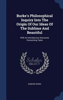 Burke's Philosophical Inquiry Into The Origin Of Our Ideas Of The Sublime And Beautiful: With An Introductory Discourse Concerning