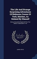 The Life And Strange Surprising Adventures Of Robinson Crusoe Of York, Mariner, As Related By Himself: Being A Facsimile Reprint O