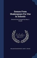 Scenes From Shakespeare For Use In Schools: Selected And Arranged By Mary A. Woods