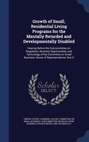 Growth of Small, Residential Living Programs for the Mentally Retarded and Developmentally Disabled: Hearing Before the Subcommitt