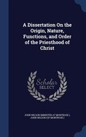 A Dissertation On the Origin, Nature, Functions, and Order of the Priesthood of Christ