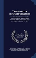 Taxation of Life Insurance Companies: Scheduled for a Hearing Before the Subcommittee on Select Revenue Measures of the Committee