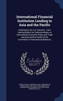 International Financial Institution Lending to Asia and the Pacific: Implications for U.S. Interests : Joint Hearing Before the Su
