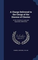 A Charge Delivered to the Clergy of the Diocese of Chester: At the Visitation in June and September, MDCCCXLI