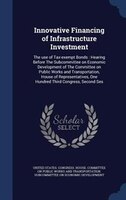 Innovative Financing of Infrastructure Investment: The use of Tax-exempt Bonds : Hearing Before The Subcommittee on Economic Devel