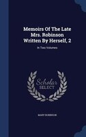 Memoirs Of The Late Mrs. Robinson Written By Herself, 2: In Two Volumes