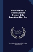 Rhetoricorum Ad Herennium Libri Quatuor Et De Inventione Libri Duo