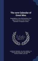 The new Calendar of Great Men: Biographies of the 559 Worthies of all Ages & Nations in the Positivist Calendar of Auguste Comte