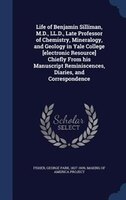 Life of Benjamin Silliman, M.D., LL.D., Late Professor of Chemistry, Mineralogy, and Geology in Yale College [electronic Resource]