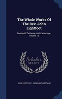 The Whole Works Of The Rev. John Lightfoot: Master Of Catharine Hall, Cambridge, Volume 12