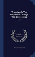 Traveling In The Holy Land Through The Stereoscope: A Tour