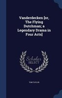 Vanderdecken [or, The Flying Dutchman; a Legendary Drama in Four Acts]