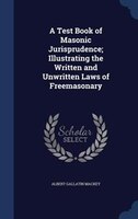 A Test Book of Masonic Jurisprudence; Illustrating the Written and Unwritten Laws of Freemasonary