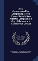 Ideal Commonwealths; Comprising More's Utopia, Bacon's New Atlantis, Campanella's City of the sun, and Harrington's Oceana