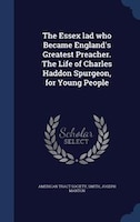 The Essex lad who Became England's Greatest Preacher. The Life of Charles Haddon Spurgeon, for Young People