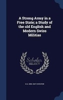 A Strong Army in a Free State; a Study of the old English and Modern Swiss Militias