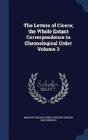 The Letters of Cicero; the Whole Extant Correspondence in Chronological Order Volume 3