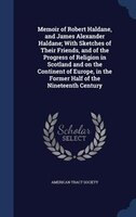 Memoir of Robert Haldane, and James Alexander Haldane; With Sketches of Their Friends, and of the Progress of Religion in Scotland