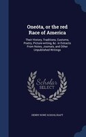 Oneóta, or the red Race of America: Their History, Traditions, Customs, Poetry, Picture-writing, &c. in Extracts From Notes, Journ