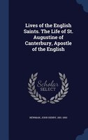 Lives of the English Saints. The Life of St. Augustine of Canterbury, Apostle of the English