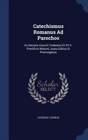 Catechismus Romanus Ad Parochos: Ex Decreto Concilii Tridentini Et Pii V. Pontificis Maximi Jussu Editus Et Promulgatus