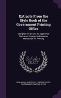 Extracts From the Style Book of the Government Printing Office: Designed for the Use Fo Typewriter Operators Engaged in Preparing