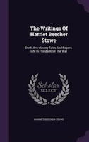 The Writings Of Harriet Beecher Stowe: Dred. Anti-slavery Tales And Papers. Life In Florida After The War