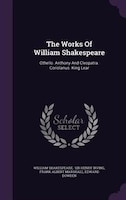 The Works Of William Shakespeare: Othello. Anthony And Cleopatra. Coriolanus. King Lear