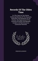 Records Of The Olden Time: Or, Fifty Years On The Prairies. Embracing Sketches Of The Discovery, Exploration And Settlement Of