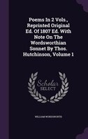 Poems In 2 Vols., Reprinted Original Ed. Of 1807 Ed. With Note On The Wordsworthian Sonnet By Thos. Hutchinson, Volume 1