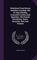 Selections From Heroes And Hero-worship, Life Of John Sterling, Cromwell's Letters And Speeches, The French Revolution, Sartor Res