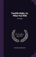 Twelfth Night, Or, What You Will: A Comedy