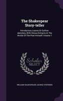 The Shakespear Story-teller: Introductory Leaves Or Outline-sketches, With Choice Extracts In The Words Of The Poet Himself, Vol