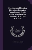 Specimens of English Literature From the 'ploughmans Crede' to the 'shepheardes Calendar,' A.D. 1394-A.D. 1579