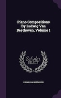 Piano Compositions By Ludwig Van Beethoven, Volume 1