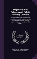 Migratory Bird Refuges And Public Shooting Grounds: Hearings Before The Committee On Agriculture, House Of Representatives, Sixty-