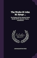 The Works Of John M. Synge ...: The Playboy Of The Western World. Deirdre Of The Sorrows. Poems. Translations