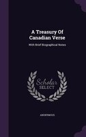 A Treasury Of Canadian Verse: With Brief Biographical Notes