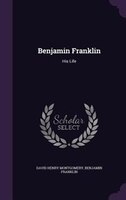 Benjamin Franklin: His Life