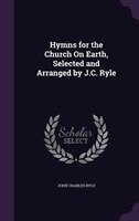 Hymns for the Church On Earth, Selected and Arranged by J.C. Ryle