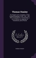 Thomas Stanley: His Original Lyrics, Complete, in Their Collated Readings of 1647, 1651, 1657: With an Introduction