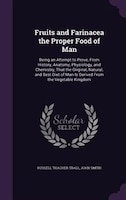 Fruits and Farinacea the Proper Food of Man: Being an Attempt to Prove, From History, Anatomy, Physiology, and Chemistry, That the