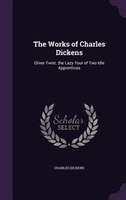 The Works of Charles Dickens: Oliver Twist. the Lazy Tour of Two Idle Apprentices