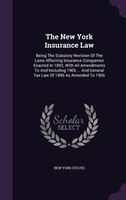 The New York Insurance Law: Being The Statutory Revision Of The Laws Affecting Insurance Companies Enacted In 1892, With All Am
