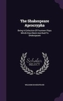 The Shakespeare Aprocrypha: Being A Collection Of Fourteen Plays Which Have Been Ascribed To Shakespeare